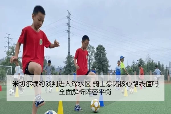 米切尔续约谈判进入深水区 骑士豪赌核心路线值吗 全面解析阵容平衡