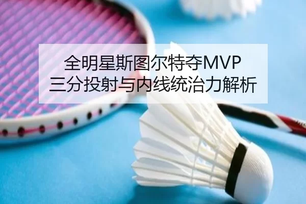全明星斯图尔特夺MVP 三分投射与内线统治力解析